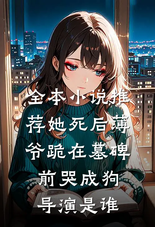 全本小说推荐她死后薄爷跪在墓碑前哭成狗导演是谁