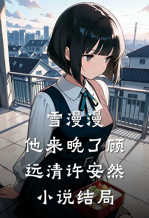 雪漫漫，他来晚了顾远清许安然小说结局