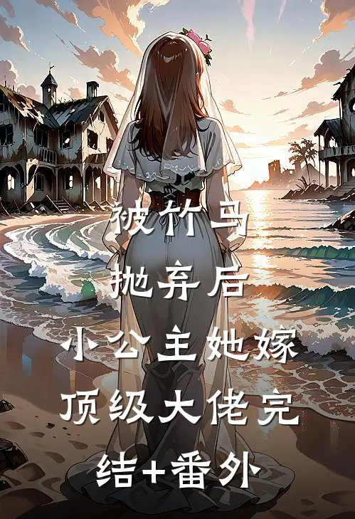 被竹马抛弃后，小公主她嫁顶级大佬完结+番外
