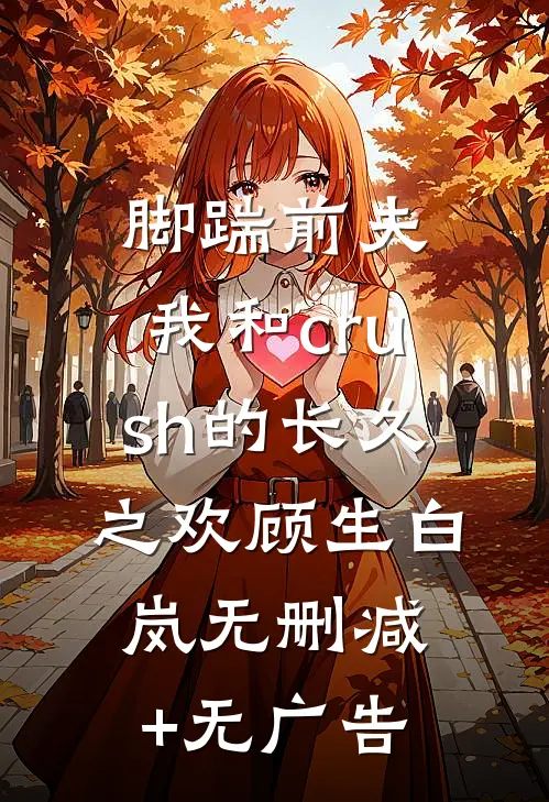 脚踹前夫，我和crush的长久之欢顾生白岚无删减+无广告