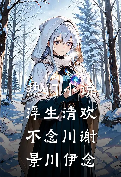 热门小说浮生清欢不念川谢景川伊念