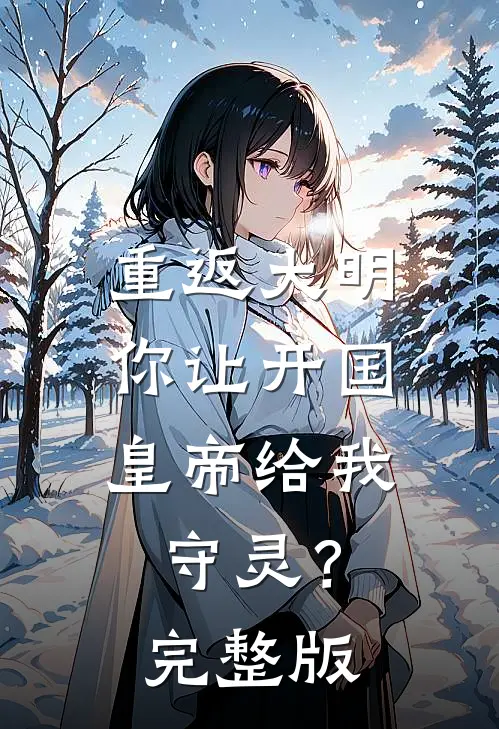 重返大明：你让开国皇帝给我守灵？完整版