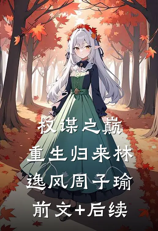 权谋之巅:重生归来林逸风周子瑜前文+后续