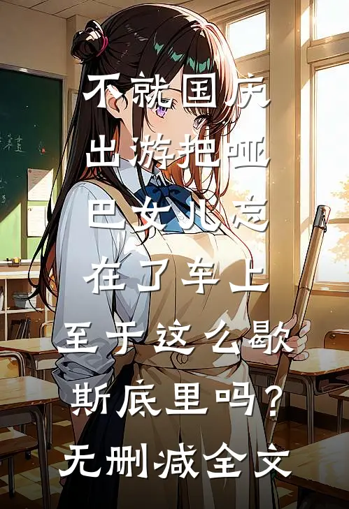 不就国庆出游把哑巴女儿忘在了车上，至于这么歇斯底里吗？无删减全文