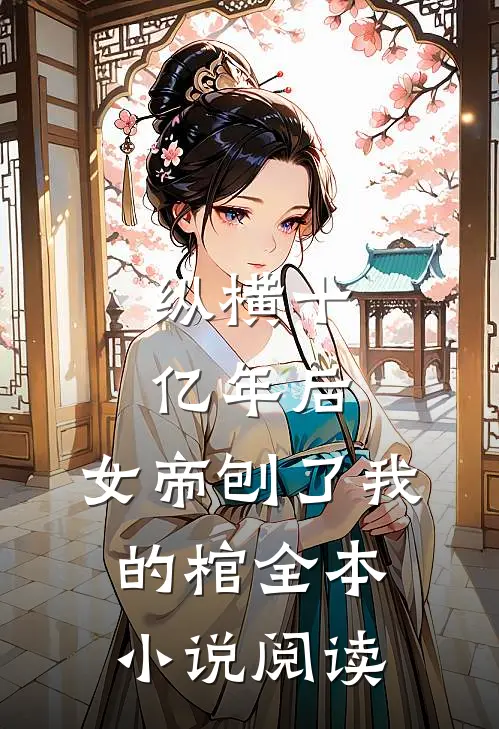 纵横十亿年后，女帝刨了我的棺全本小说阅读