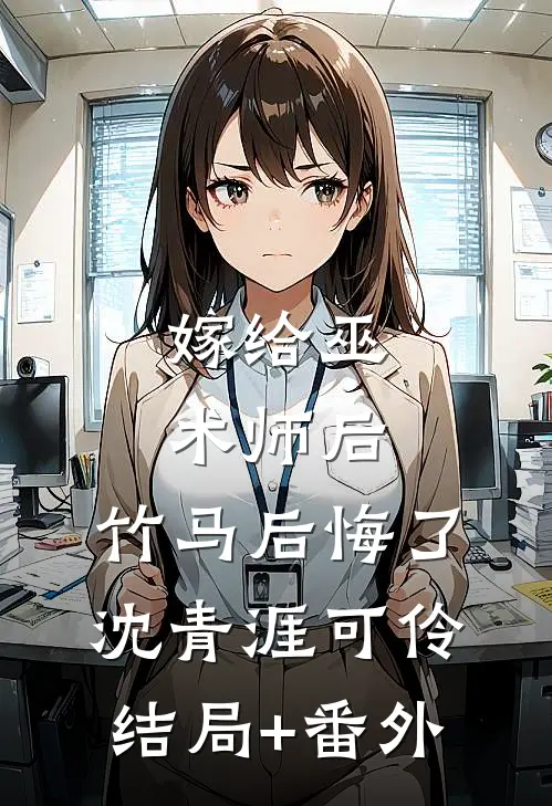 嫁给巫术师后，竹马后悔了沈青涯可伶结局+番外