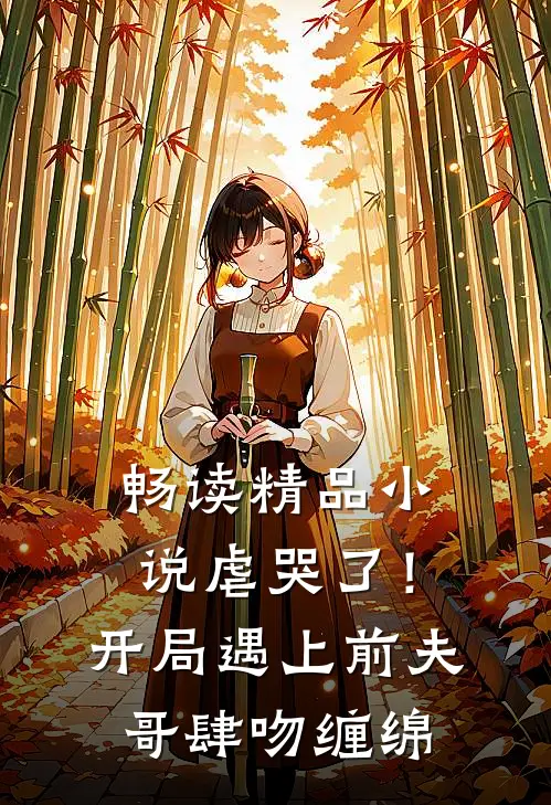 畅读精品小说虐哭了！开局遇上前夫哥肆吻缠绵