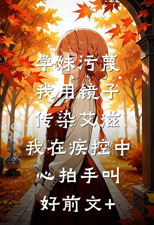 学妹污蔑我用镜子传染艾滋，我在疾控中心拍手叫好前文+