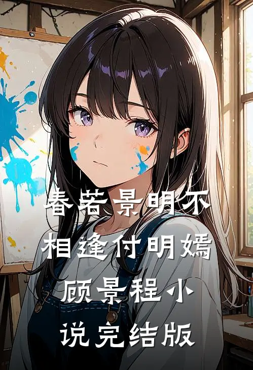 春若景明不相逢付明嫣顾景程小说完结版