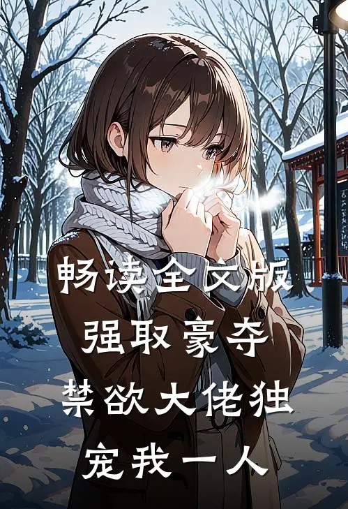 畅读全文版强取豪夺：禁欲大佬独宠我一人