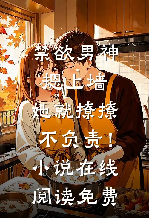 禁欲男神摁上墙，她就撩撩不负责！小说在线阅读免费