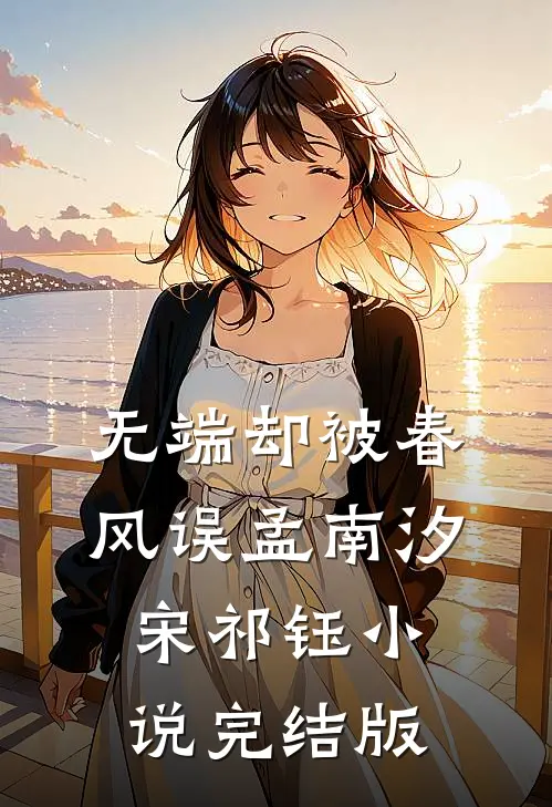 无端却被春风误孟南汐宋祁钰小说完结版