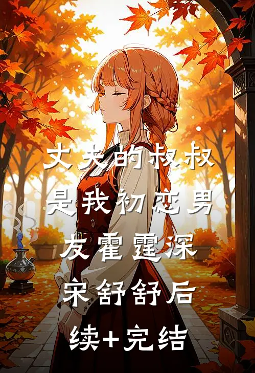 丈夫的叔叔是我初恋男友霍霆深宋舒舒后续+完结
