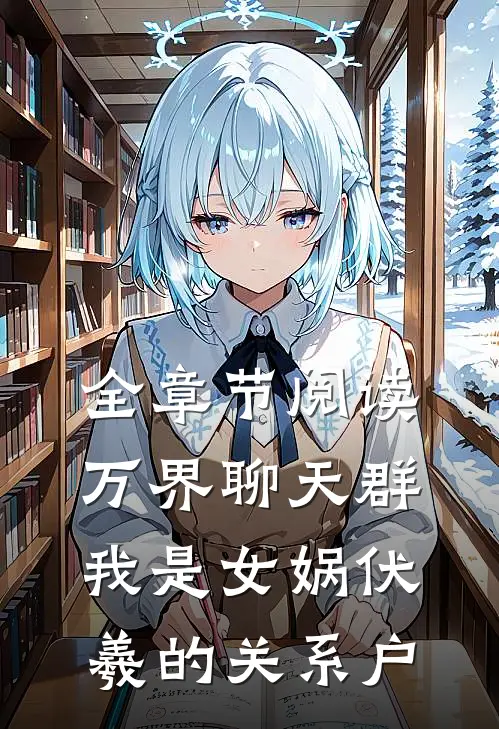 全章节阅读万界聊天群：我是女娲伏羲的关系户
