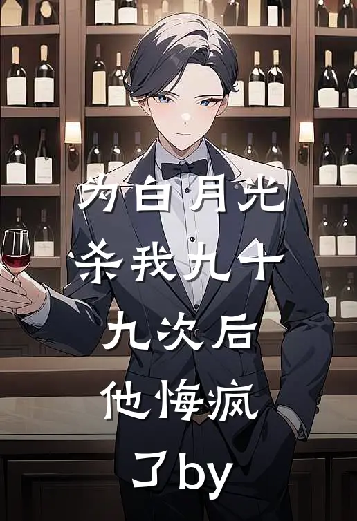 为白月光杀我九十九次后，他悔疯了by