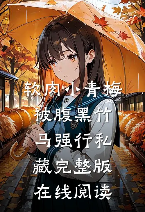 软肉小青梅被腹黑竹马强行私藏完整版在线阅读