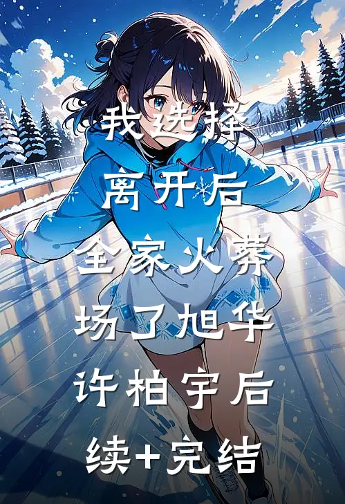 我选择离开后，全家火葬场了旭华许柏宇后续+完结