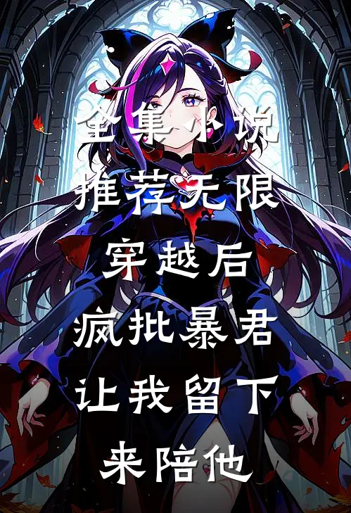 全集小说推荐无限穿越后：疯批暴君让我留下来陪他
