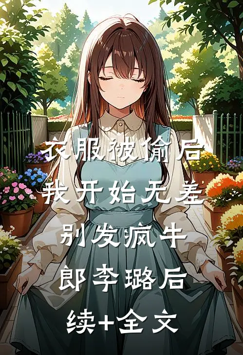 衣服被偷后，我开始无差别发疯牛郎李璐后续+全文
