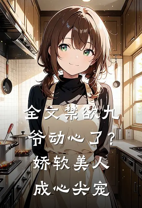 全文禁欲九爷动心了？娇软美人成心尖宠