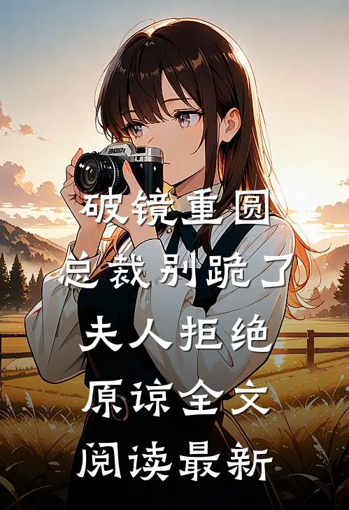 破镜重圆：总裁别跪了，夫人拒绝原谅全文阅读最新