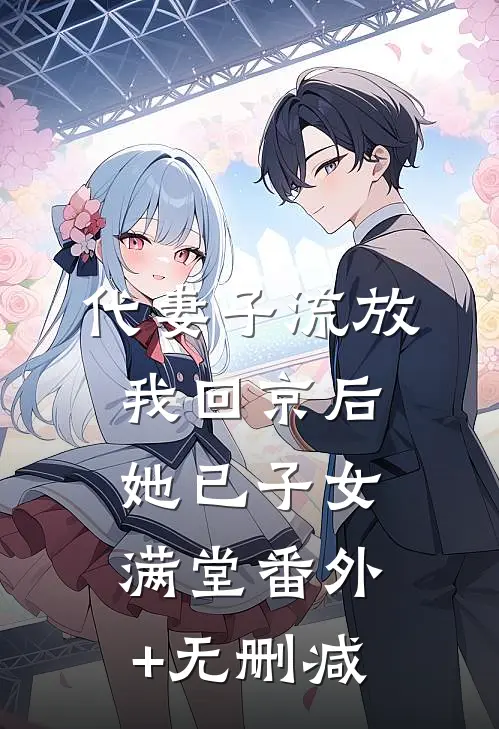 代妻子流放，我回京后她已子女满堂番外+无删减