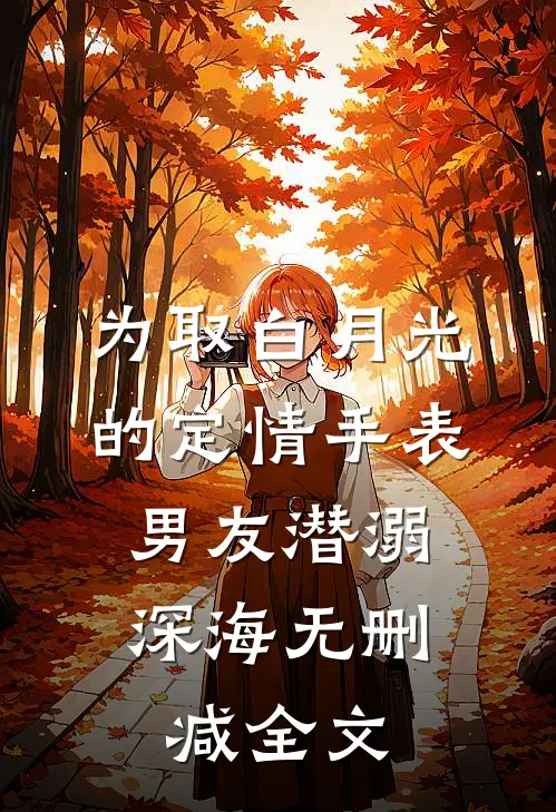 为取白月光的定情手表，男友潜溺深海无删减全文