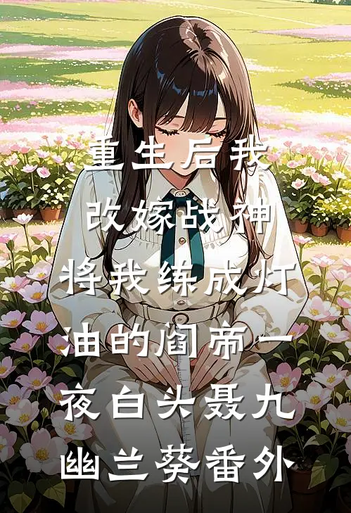 重生后我改嫁战神，将我练成灯油的阎帝一夜白头聂九幽兰葵番外