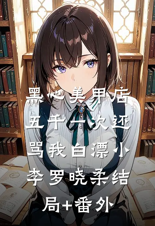 黑心美甲店，五千一次还骂我白漂小李罗晓柔结局+番外