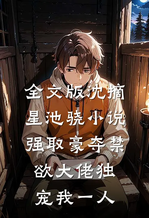 全文版沈摘星池骁小说-强取豪夺禁欲大佬独宠我一人