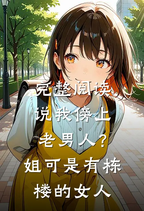完整阅读说我傍上老男人？姐可是有栋楼的女人