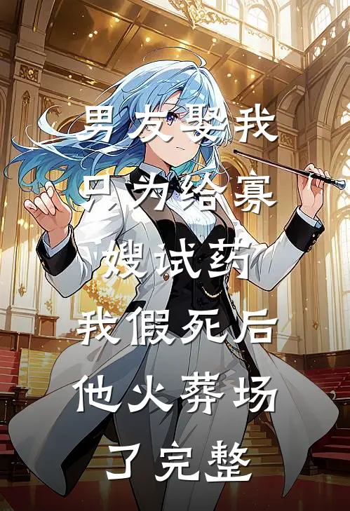 男友娶我只为给寡嫂试药，我假死后他火葬场了完整