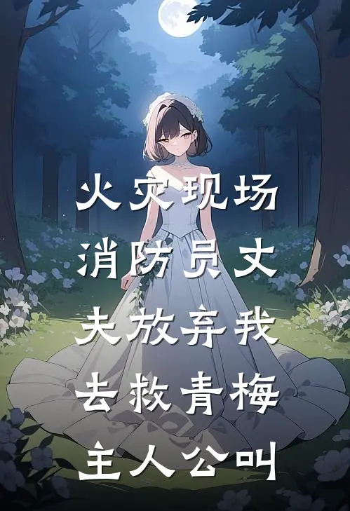 火灾现场，消防员丈夫放弃我去救青梅主人公叫