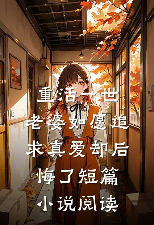 重活一世，老婆如愿追求真爱却后悔了短篇小说阅读