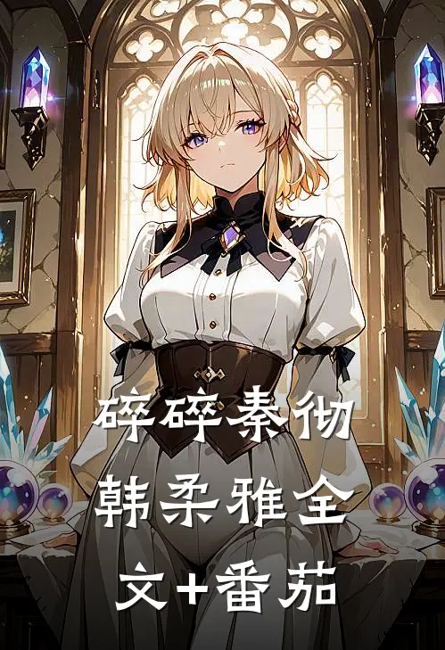碎碎秦彻韩柔雅全文+番茄