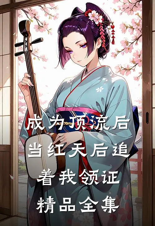 成为顶流后，当红天后追着我领证精品全集