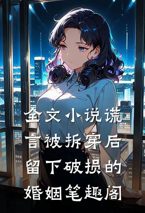 全文小说谎言被拆穿后,留下破损的婚姻笔趣阁