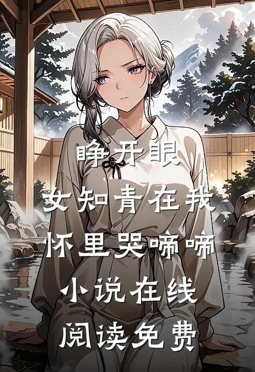 睁开眼，女知青在我怀里哭啼啼小说在线阅读免费