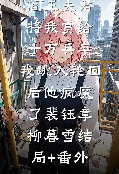 阎王夫君将我赏给十万兵卒，我跳入轮回后他疯魔了裴钰章柳暮雪结局+番外