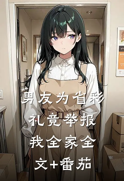 男友为省彩礼竟举报我全家全文+番茄