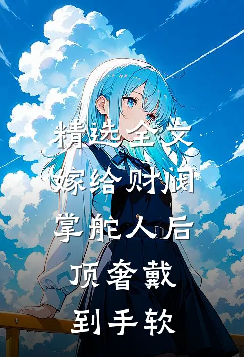 精选全文嫁给财阀掌舵人后，顶奢戴到手软