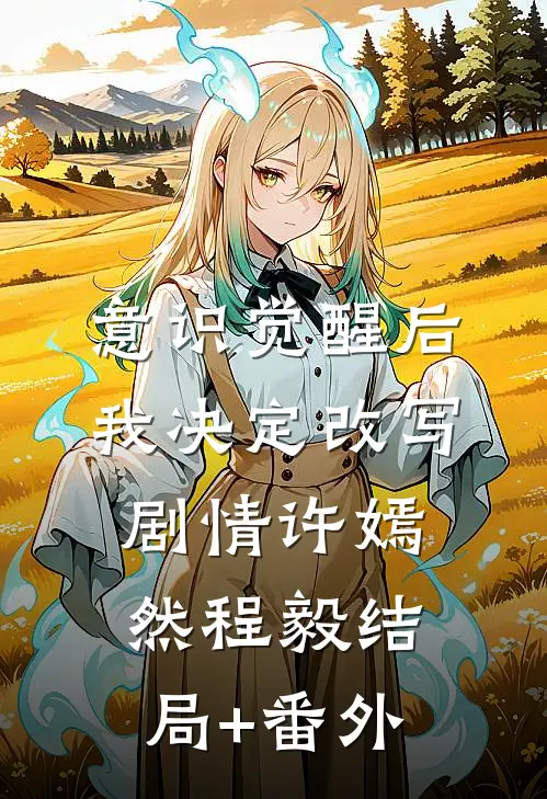 意识觉醒后我决定改写剧情许嫣然程毅结局+番外