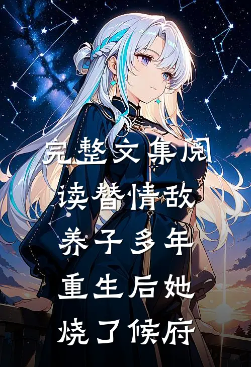 完整文集阅读替情敌养子多年重生后她烧了候府