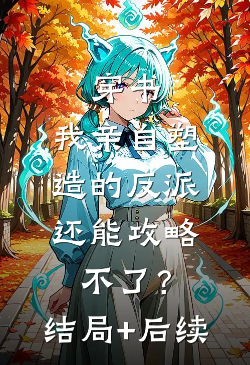 穿书：我亲自塑造的反派，还能攻略不了？结局+后续