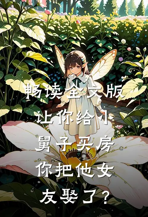 畅读全文版让你给小舅子买房，你把他女友娶了？