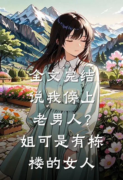 全文完结说我傍上老男人？姐可是有栋楼的女人