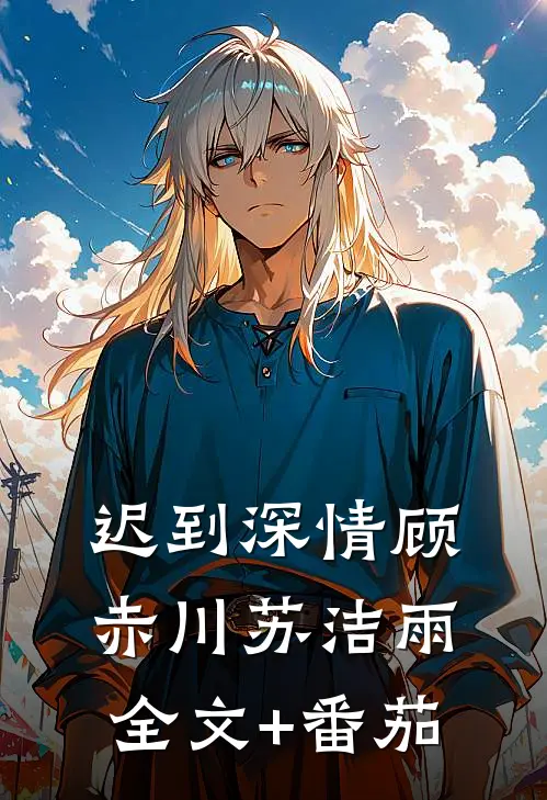 迟到深情顾赤川苏洁雨全文+番茄