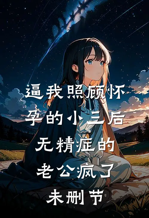 逼我照顾怀孕的小三后，无精症的老公疯了未删节