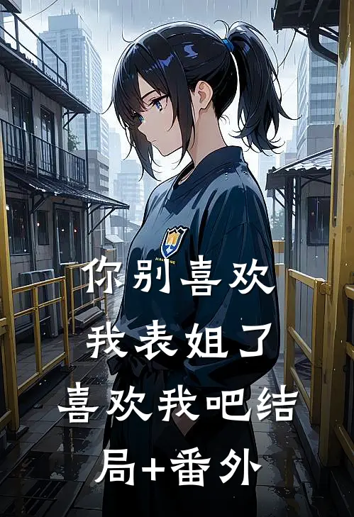 你别喜欢我表姐了，喜欢我吧结局+番外