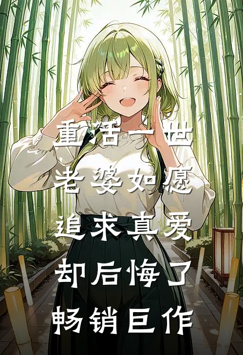 重活一世，老婆如愿追求真爱却后悔了畅销巨作